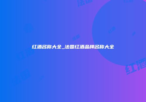 红酒名称大全_法国红酒品牌名称大全