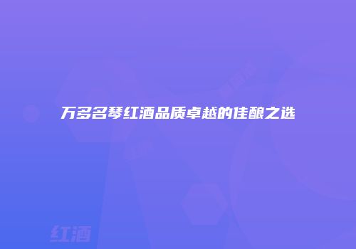 万多名琴红酒品质卓越的佳酿之选