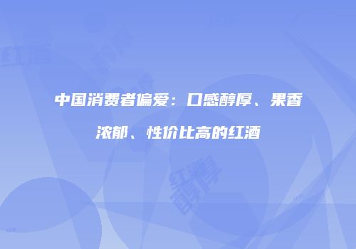 中国消费者偏爱：口感醇厚、果香浓郁、性价比高的红酒