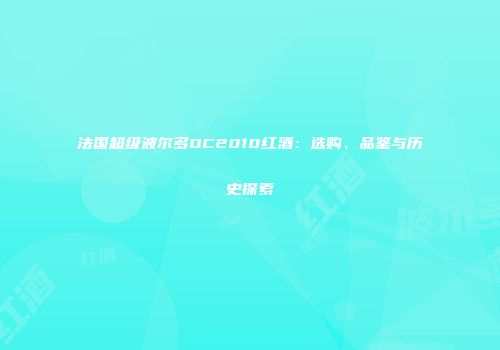 法国超级波尔多OC2010红酒：选购、品鉴与历史探索