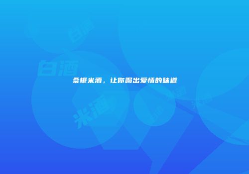 桑椹米酒，让你喝出爱情的味道