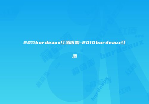 2011bordeaux红酒价格-2010bordeaux红酒