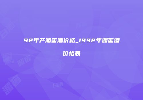 92年产湄窖酒价格_1992年湄窖酒价格表