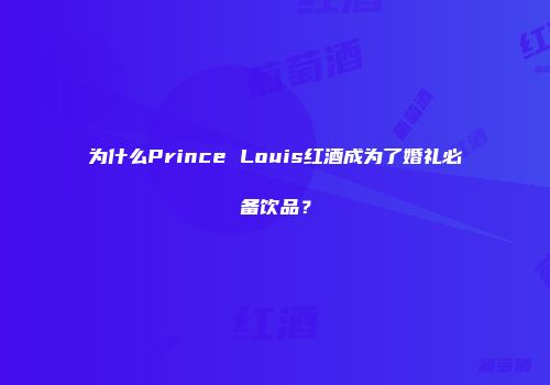为什么Prince Louis红酒成为了婚礼必备饮品？