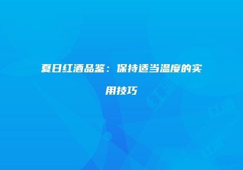 夏日红酒品鉴：保持适当温度的实用技巧