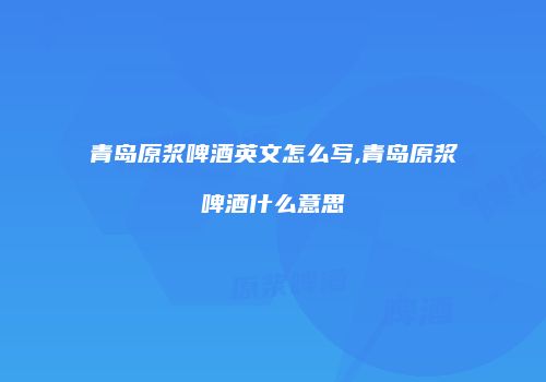 青岛原浆啤酒英文怎么写,青岛原浆啤酒什么意思