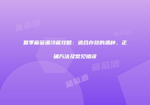 夏季葡萄酒冷藏攻略：适合存放的酒种、正确方法及常见错误