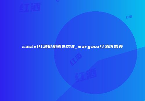 castel红酒价格表2015_margaux红酒价格表