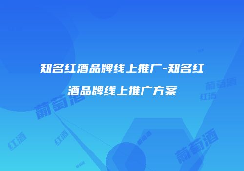 知名红酒品牌线上推广-知名红酒品牌线上推广方案