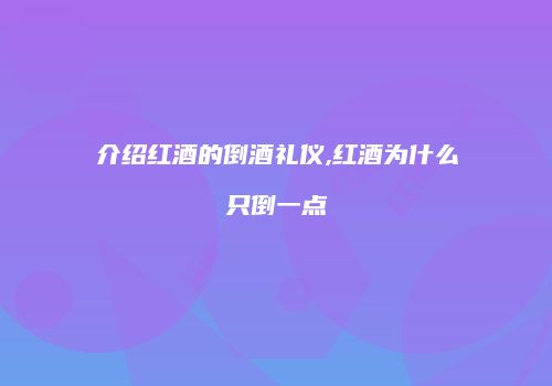 介绍红酒的倒酒礼仪,红酒为什么只倒一点