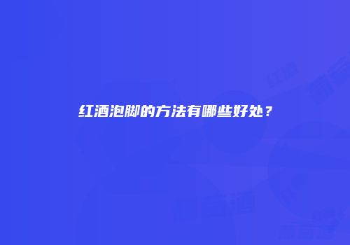 红酒泡脚的方法有哪些好处？