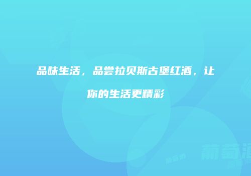品味生活，品尝拉贝斯古堡红酒，让你的生活更精彩