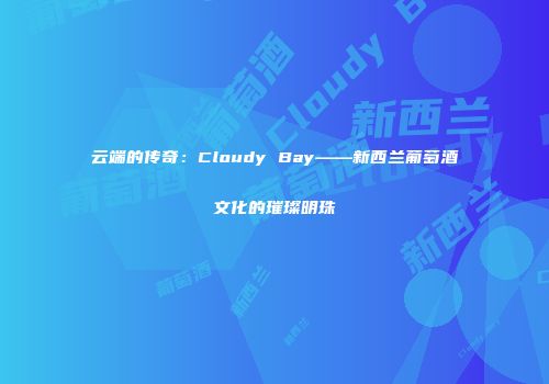 云端的传奇：Cloudy Bay——新西兰葡萄酒文化的璀璨明珠