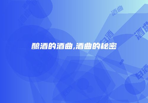 酿酒的酒曲,酒曲的秘密
