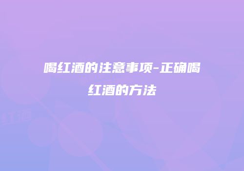 喝红酒的注意事项-正确喝红酒的方法