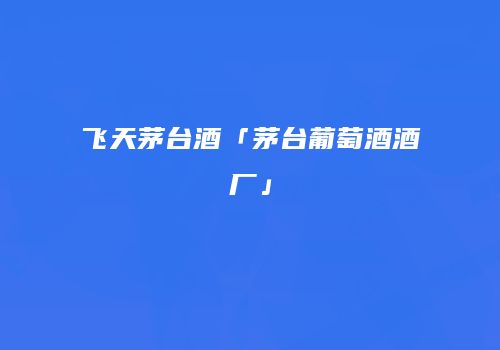 飞天茅台酒「茅台葡萄酒酒厂」