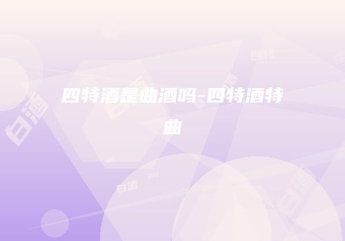四特酒是曲酒吗-四特酒特曲
