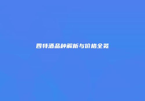 四特酒品种解析与价格全览