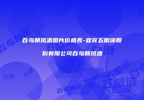 百鸟朝凤酒图片价格表-宜宾五粮液股份有限公司百鸟朝凤酒