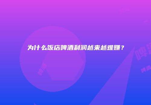 为什么饭店啤酒利润越来越难赚？