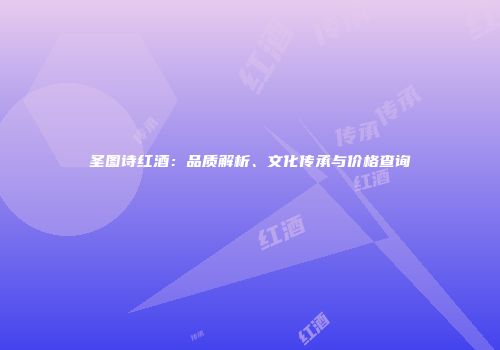 圣图诗红酒：品质解析、文化传承与价格查询