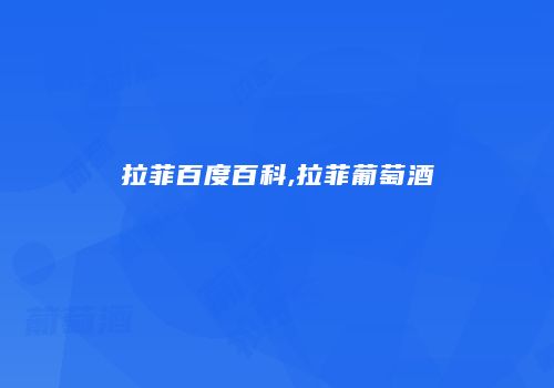 拉菲百度百科,拉菲葡萄酒