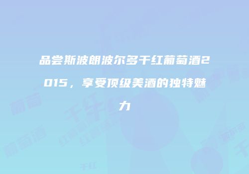 品尝斯波朗波尔多干红葡萄酒2015，享受顶级美酒的独特魅力