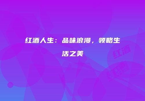 红酒人生：品味浪漫，领略生活之美
