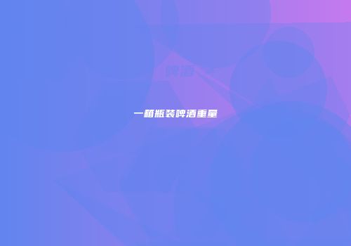 一箱瓶装啤酒重量