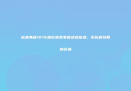 杜康典藏1976酒价格表掌握这些信息，买到最划算的价格