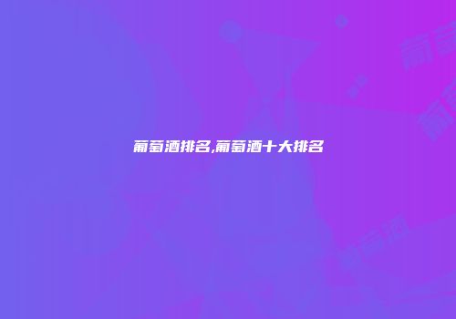 葡萄酒排名,葡萄酒十大排名