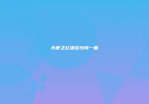 天使之红酒多少钱一瓶