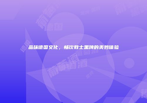 品味德国文化，畅饮教士黑啤的美妙体验