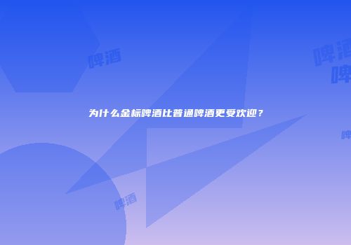 为什么金标啤酒比普通啤酒更受欢迎？