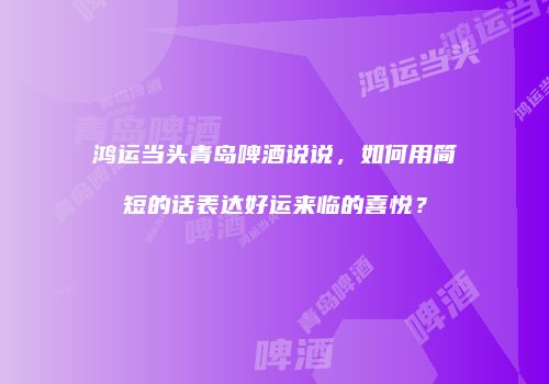 鸿运当头青岛啤酒说说，如何用简短的话表达好运来临的喜悦？