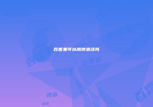 百香果可以用啤酒浇吗