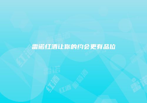 雷诺红酒让你的约会更有品位