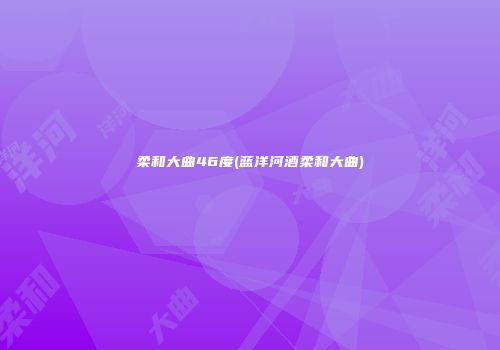 柔和大曲46度(蓝洋河酒柔和大曲)