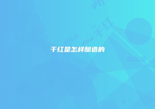 干红是怎样酿造的