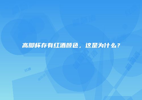 高脚杯存有红酒颜色，这是为什么？