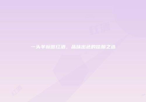 一头羊标签红酒，品味出色的佳酿之选