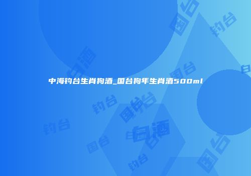 中海钓台生肖狗酒_国台狗年生肖酒500ml