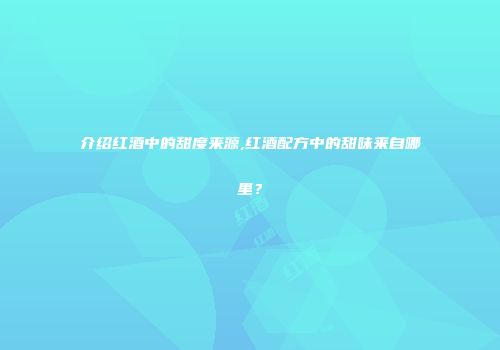 介绍红酒中的甜度来源,红酒配方中的甜味来自哪里？