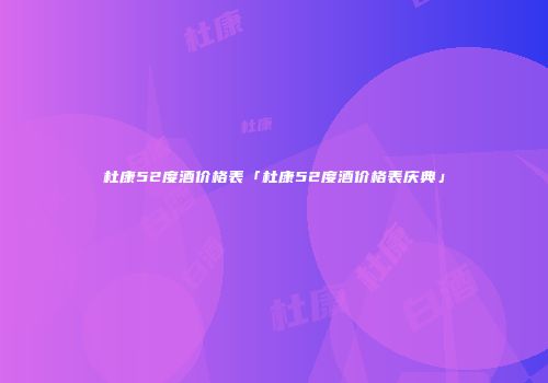 杜康52度酒价格表「杜康52度酒价格表庆典」