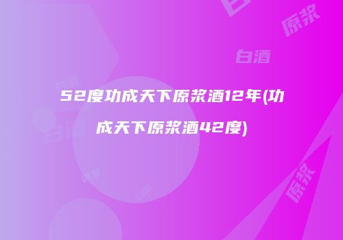 52度功成天下原浆酒12年(功成天下原浆酒42度)