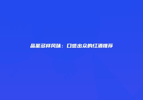 品鉴多样风味：口感出众的红酒推荐