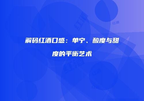 解码红酒口感：单宁、酸度与甜度的平衡艺术