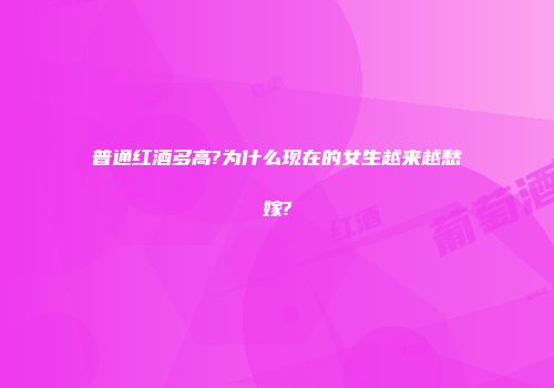 普通红酒多高?为什么现在的女生越来越愁嫁?