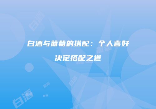 白酒与葡萄的搭配：个人喜好决定搭配之道