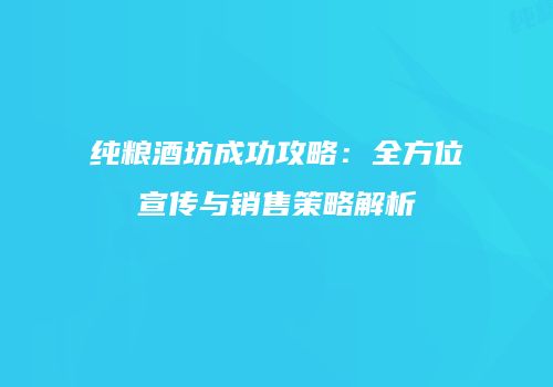 纯粮酒坊成功攻略：全方位宣传与销售策略解析